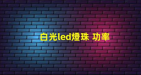 白光led燈珠 功率